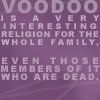 Voodoo is a very interesting religion for the whole family. Even those members of it who are dead.